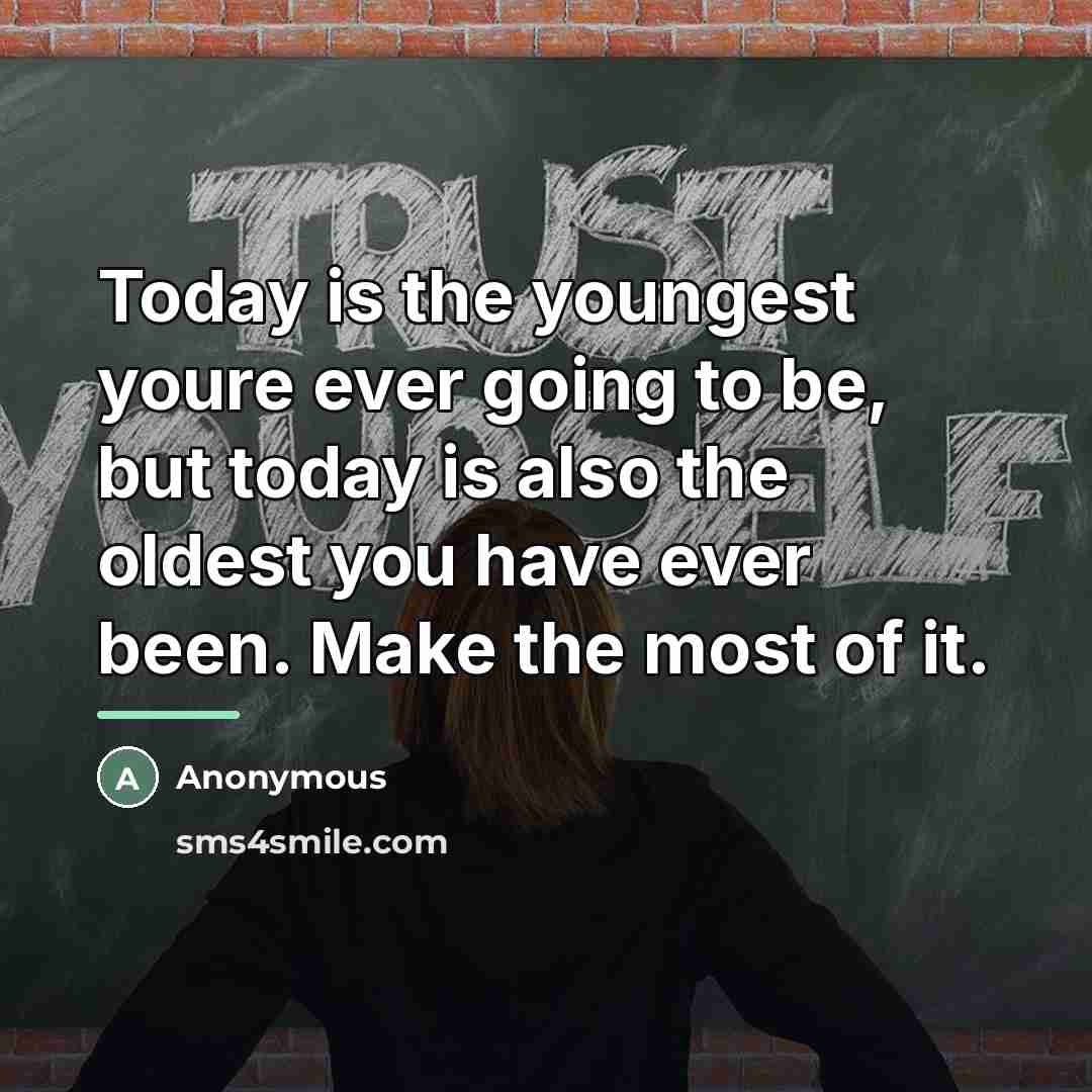 “Today is the youngest youre ever going to be, but…” quote by Anonymous