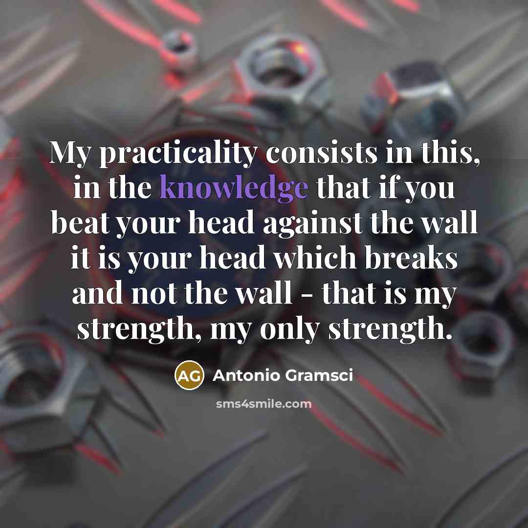 “My practicality consists in this, in the knowledge that if…” quote by Antonio Gramsci