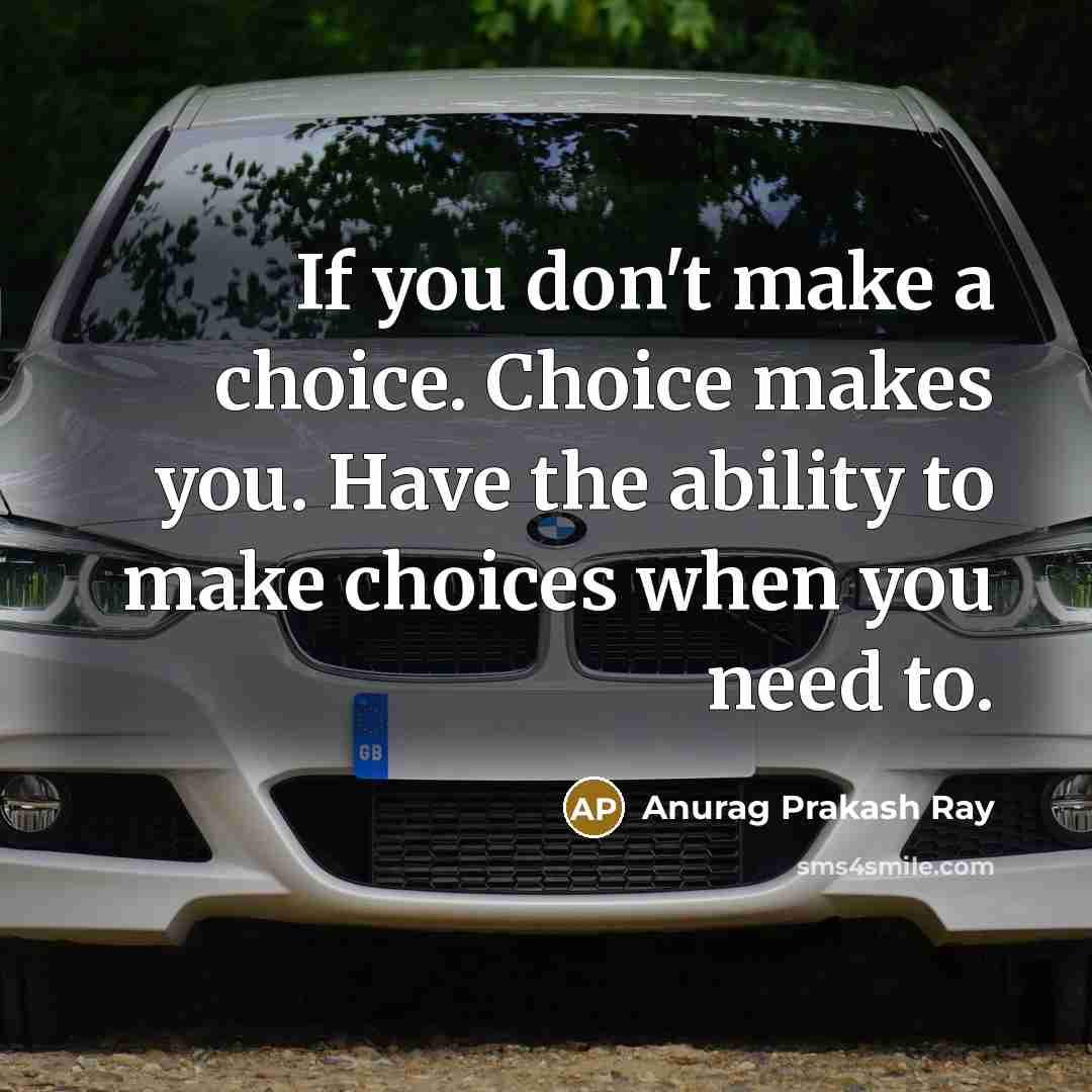“If you don't make a choice. Choice makes you. Have…” quote by Anurag Prakash Ray