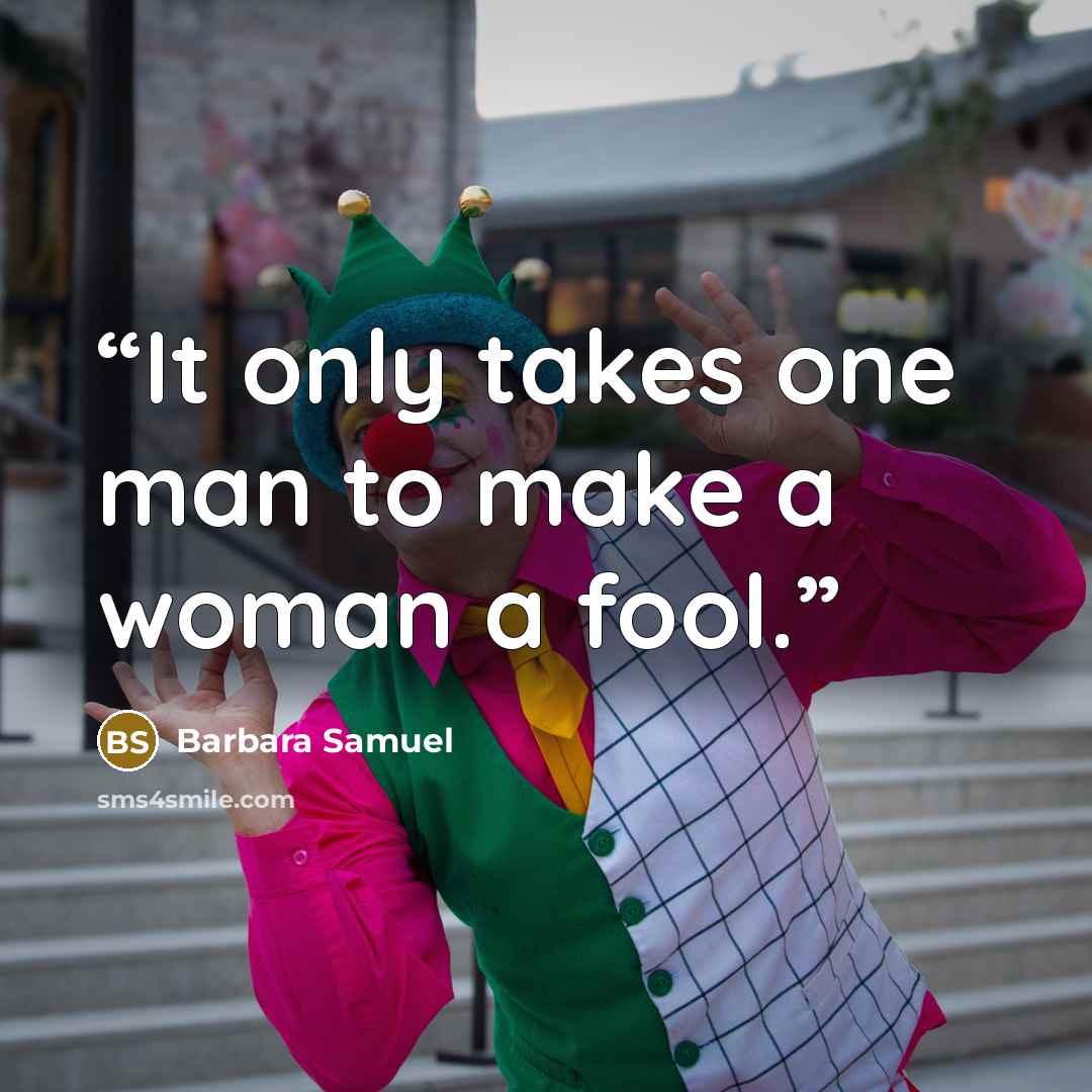 “It only takes one man to make a woman a fool.” quote by Barbara Samuel
