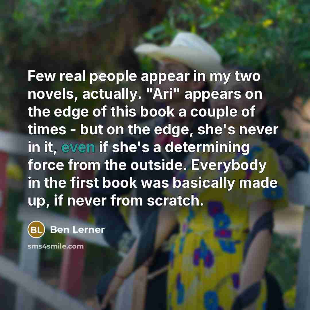“Few real people appear in my two novels, actually. "Ari"…” quote by Ben Lerner