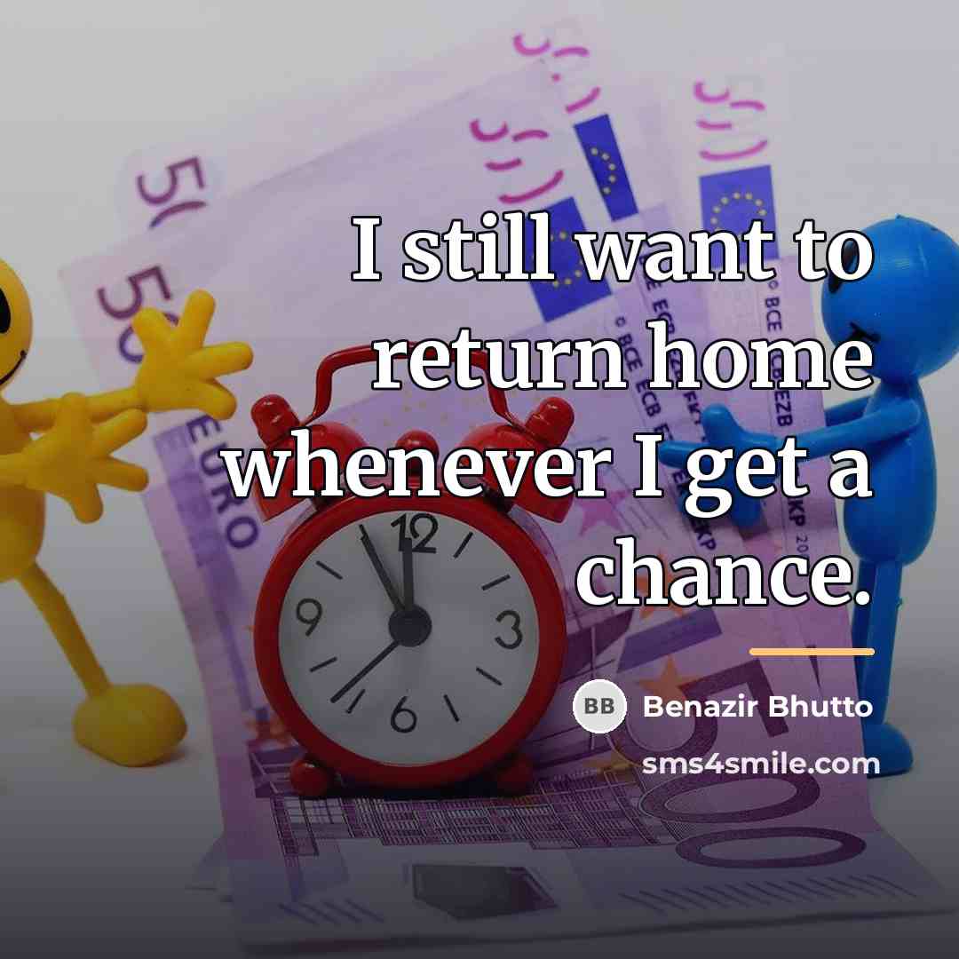 “I still want to return home whenever I get a…” quote by Benazir Bhutto
