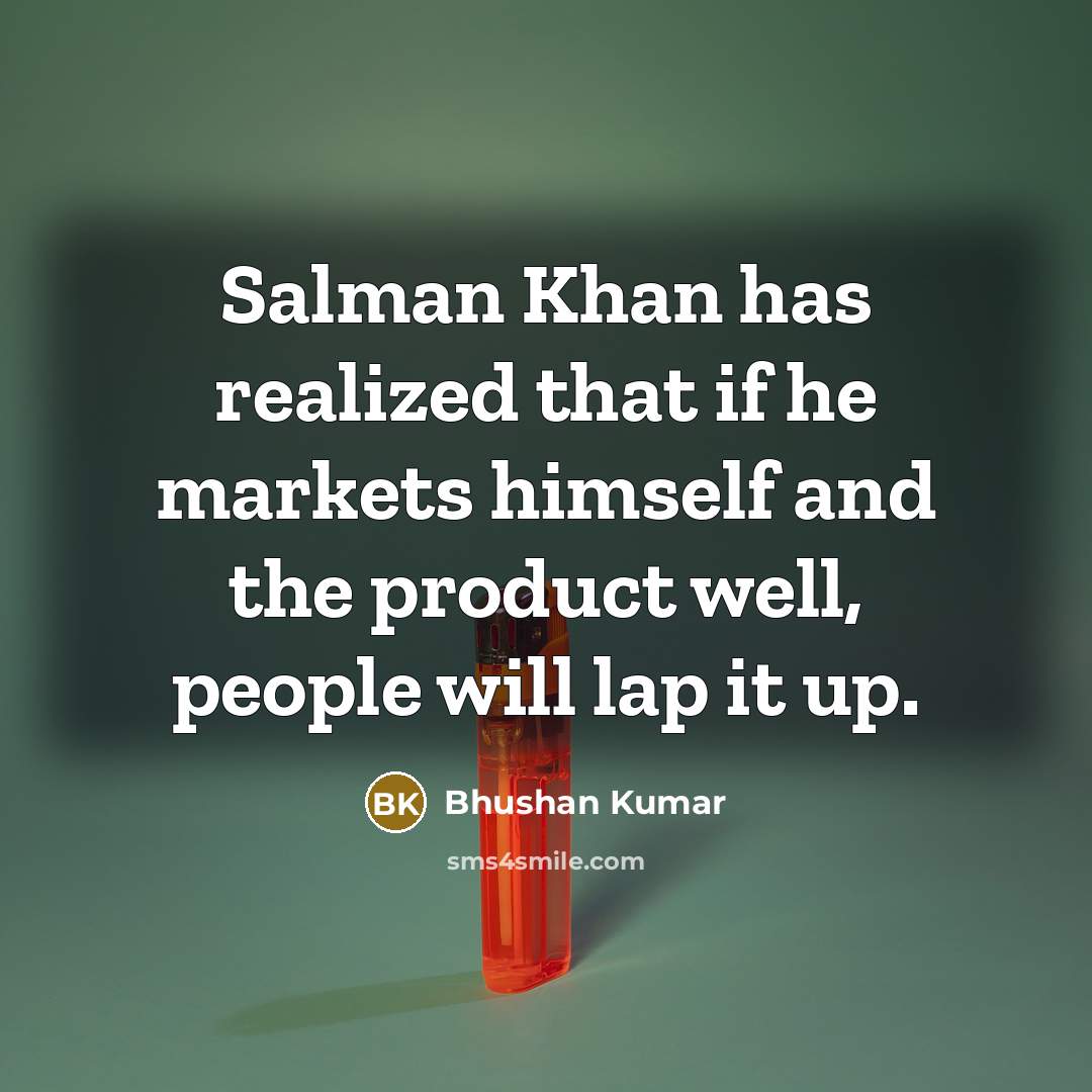 “Salman Khan has realized that if he markets himself and the product well, people will lap it up.” quote by Bhushan Kumar