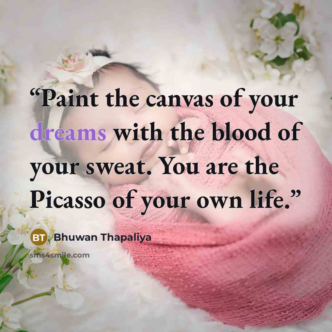 “Paint the canvas of your dreams with the blood of your sweat. You are the Picasso of your own life.” quote by Bhuwan Thapaliya