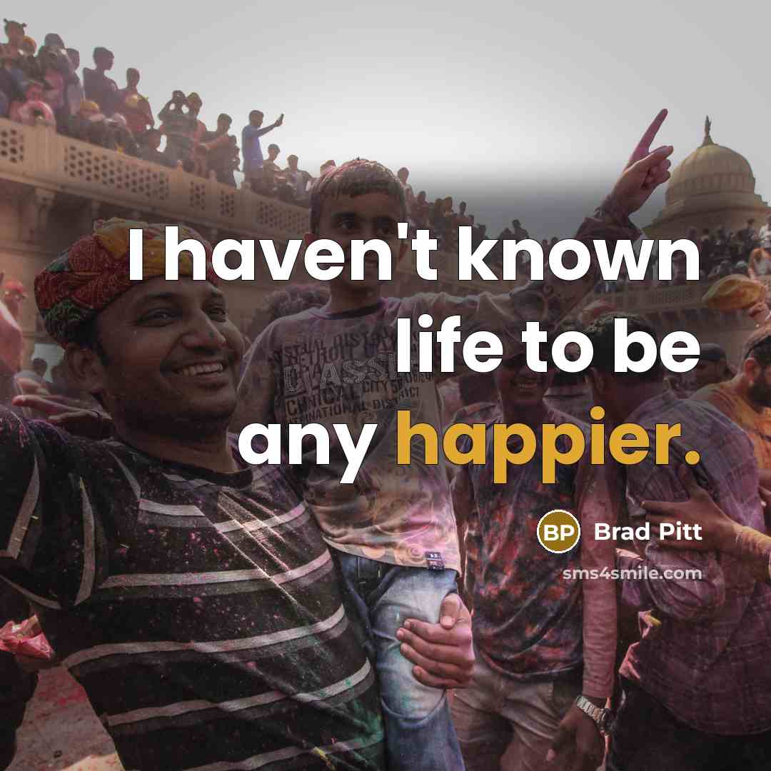 “I haven't known life to be any happier.” quote by Brad Pitt