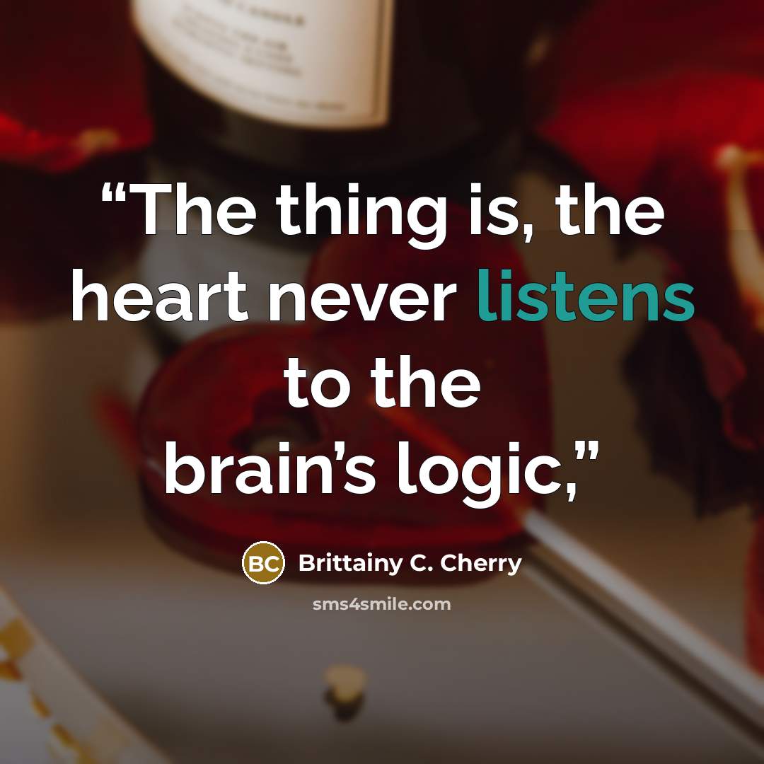 “The thing is, the heart never listens to the brain’s logic,” quote by Brittainy C. Cherry