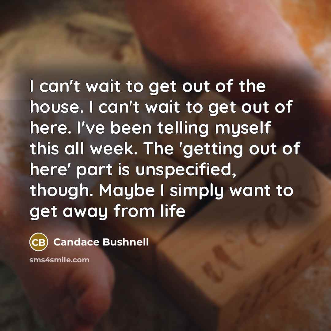 “I can't wait to get out of the house. I…” quote by Candace Bushnell