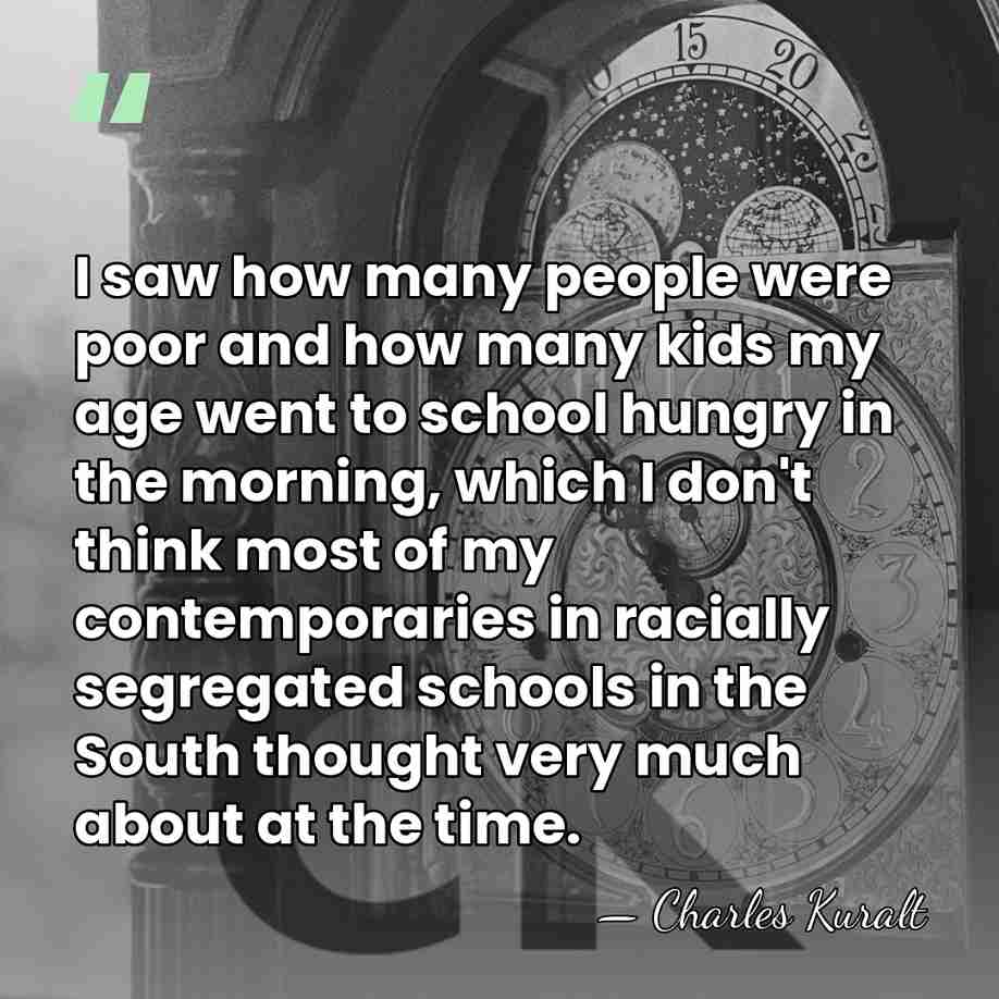 I saw how many people were poor and how many kids my&hellip; - Charles Kuralt