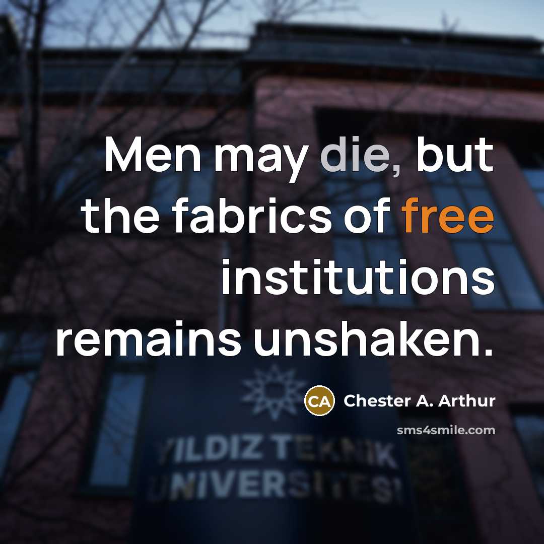 “Men may die, but the fabrics of free institutions remains…” quote by Chester A. Arthur