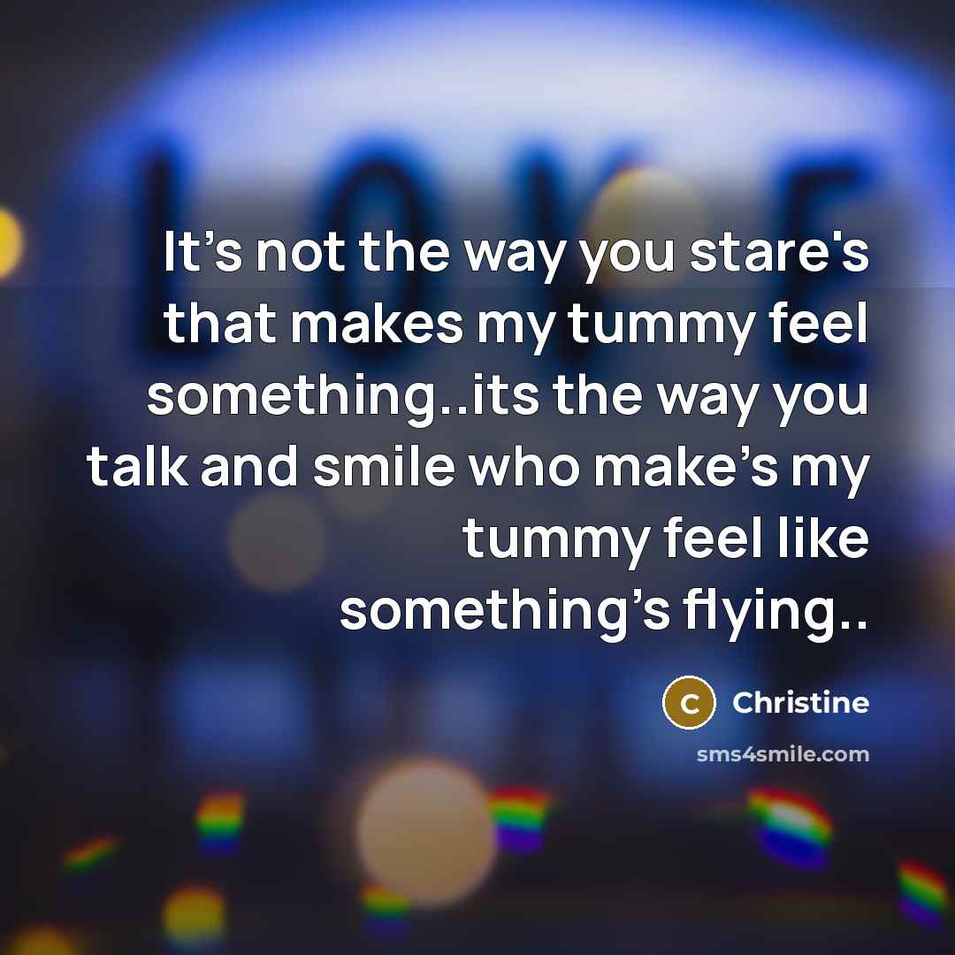 “It's not the way you stare's that makes my tummy…” quote by Christine