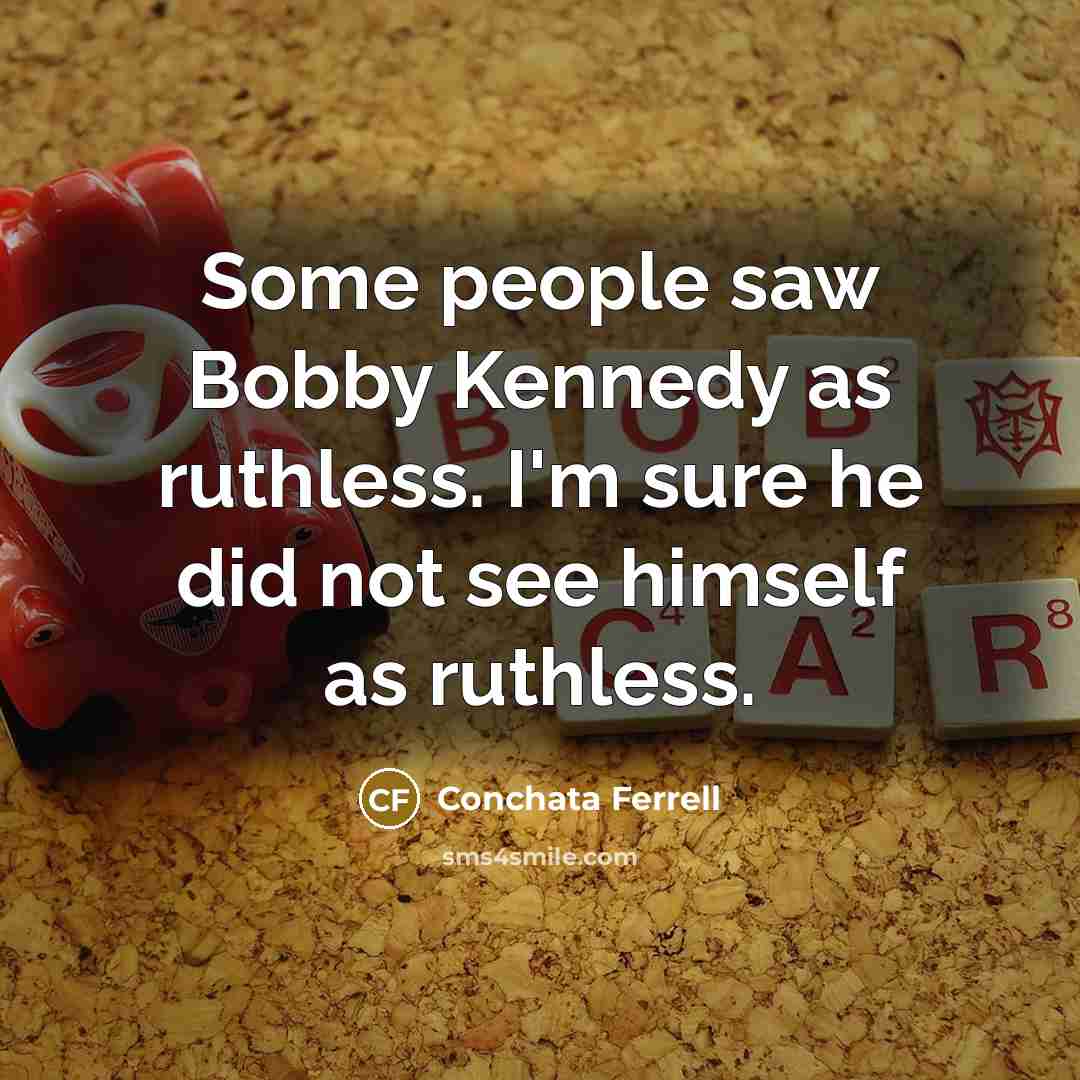 “Some people saw Bobby Kennedy as ruthless. I'm sure he…” quote by Conchata Ferrell