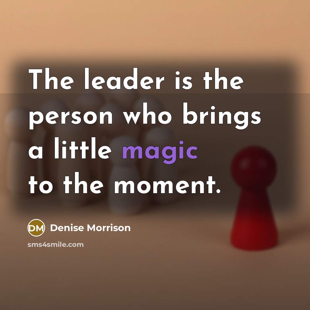 “The leader is the person who brings a little magic…” quote by Denise Morrison