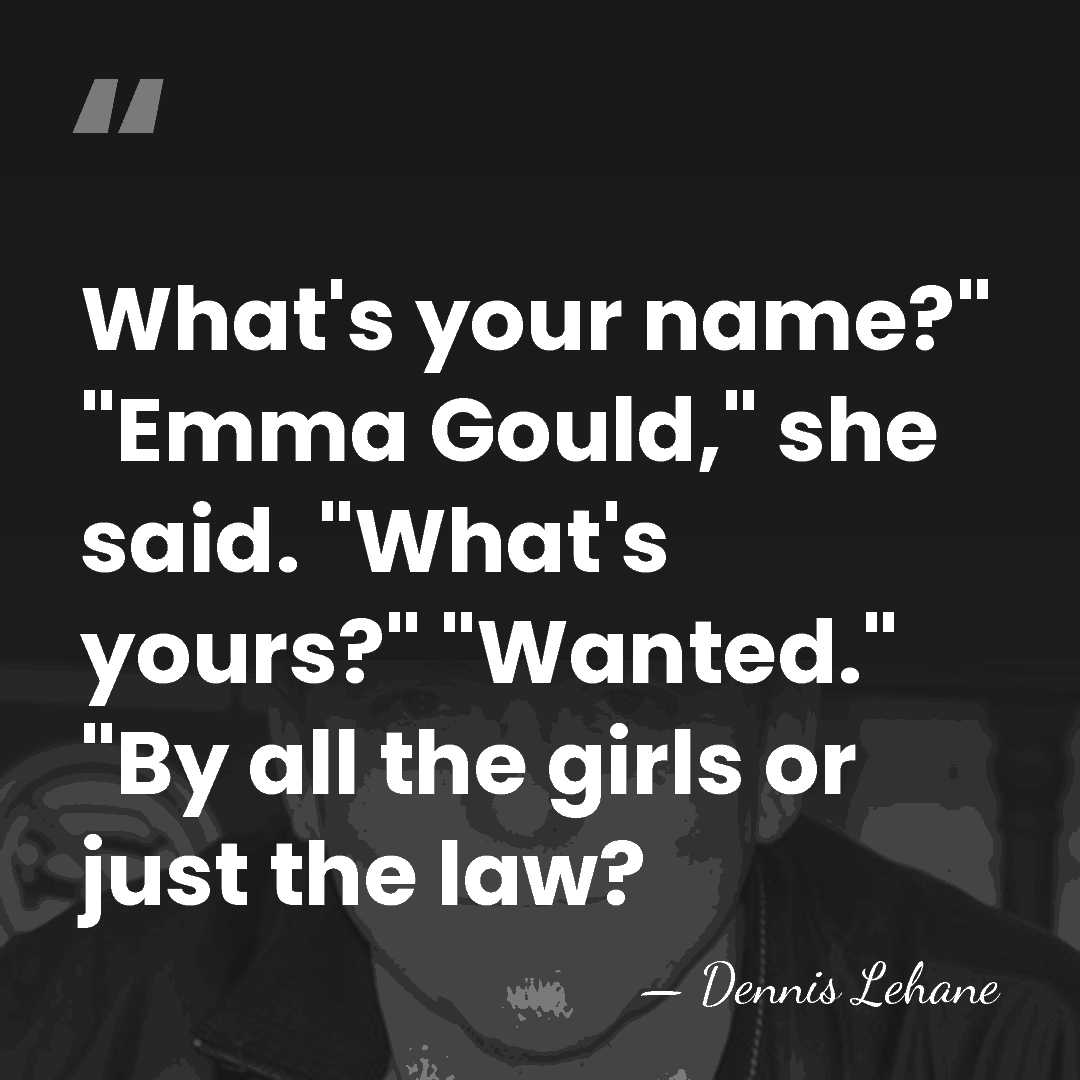 What's your name?" "Emma Gould," she said. "What's yours?" "Wanted." "By all&hellip; - Dennis Lehane