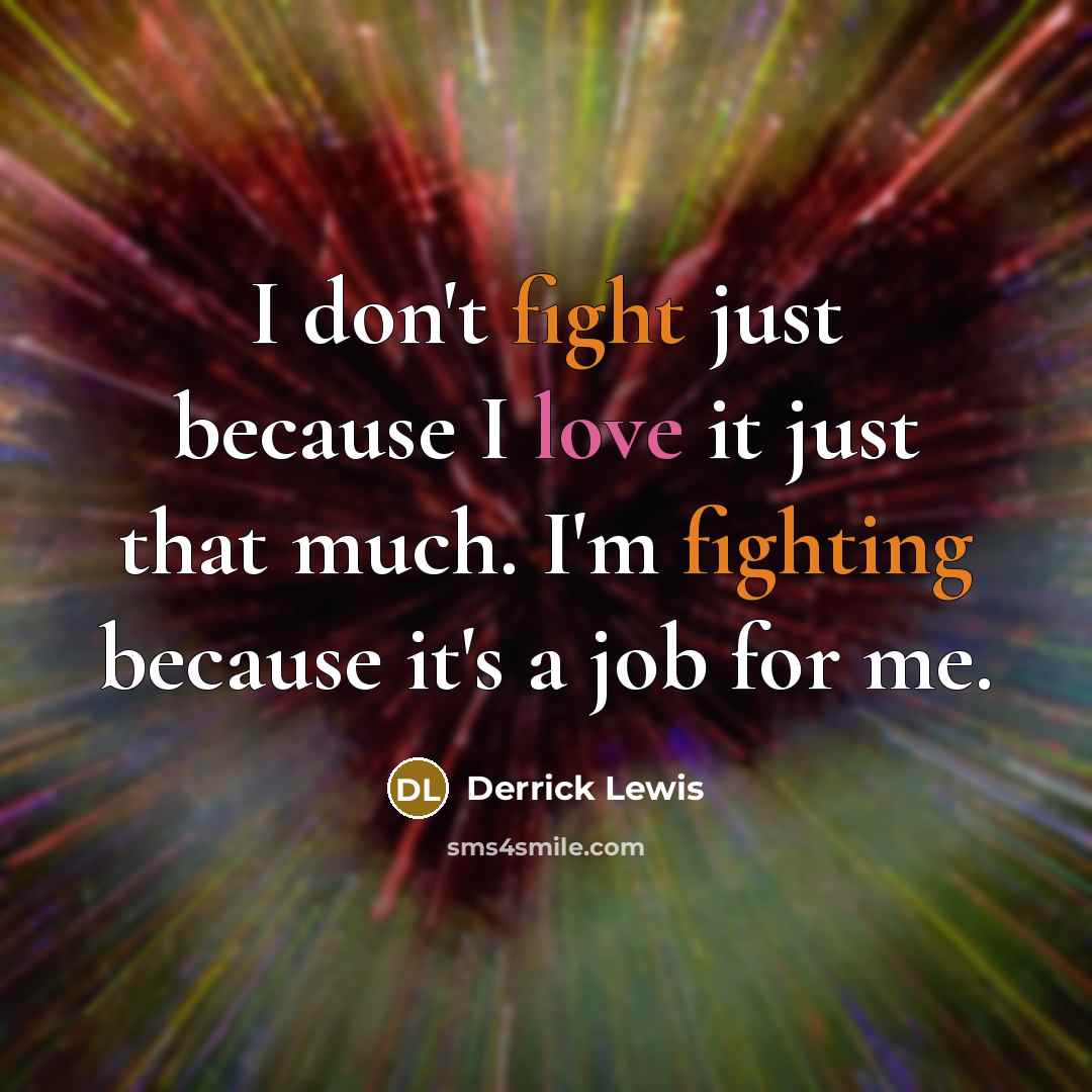 “I don't fight just because I love it just that…” quote by Derrick Lewis