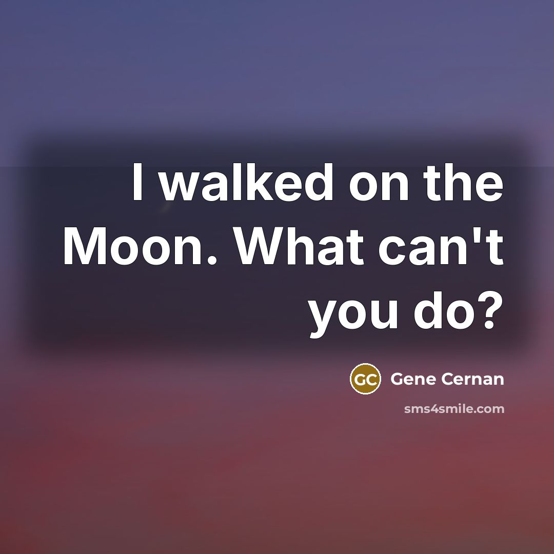 “I walked on the Moon. What can't you do?…” quote by Gene Cernan