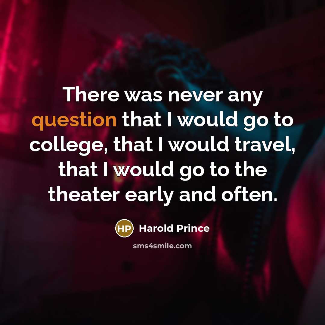 “There was never any question that I would go to college, that I would travel, that I would go to the theater early and often.” quote by Harold Prince