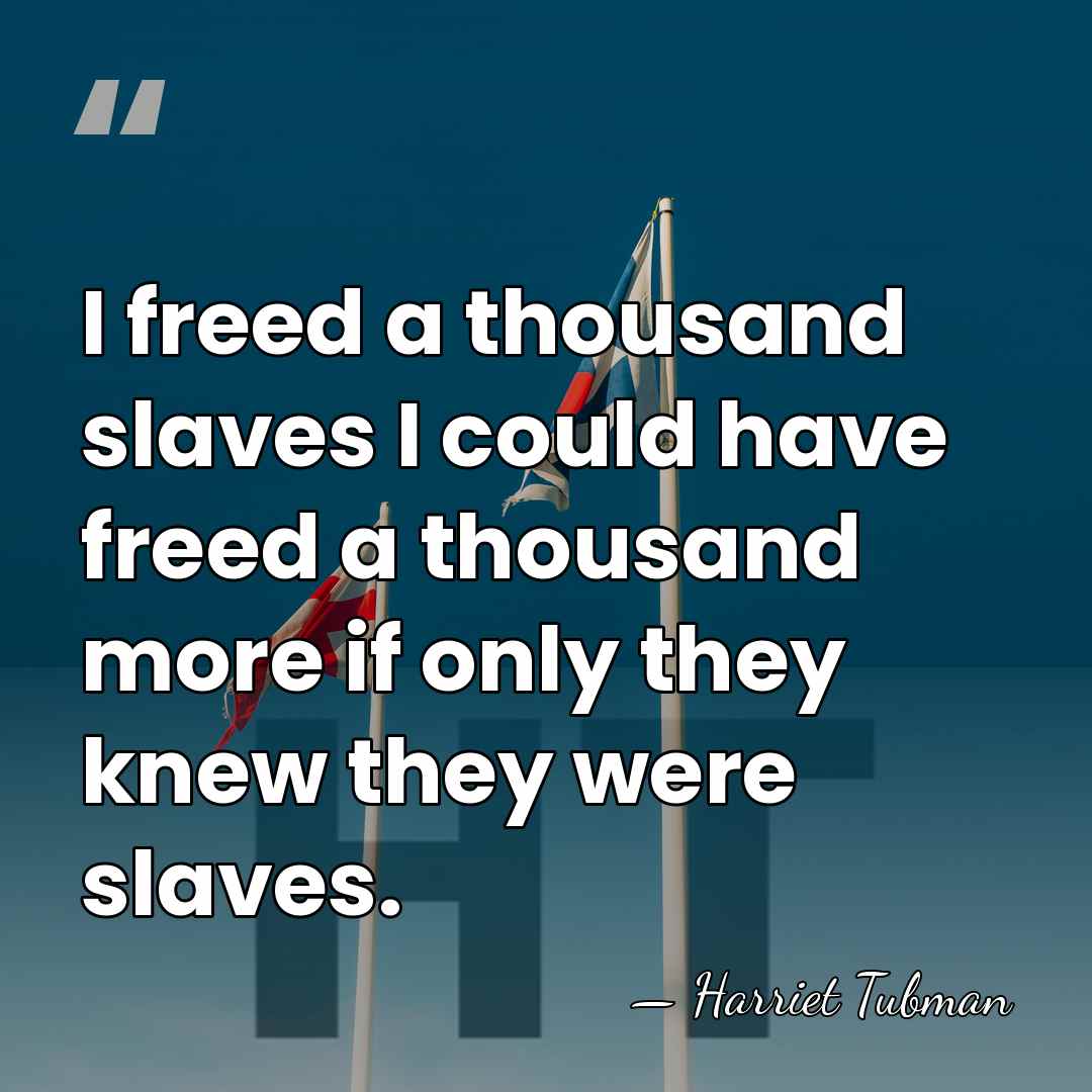 I freed a thousand slaves I could have freed a thousand more&hellip; - Harriet Tubman