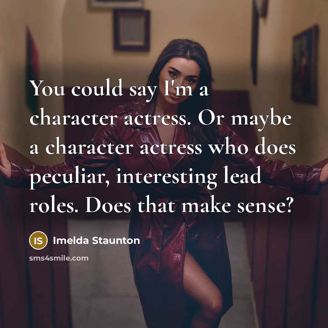 “You could say I'm a character actress. Or maybe a…” quote by Imelda Staunton