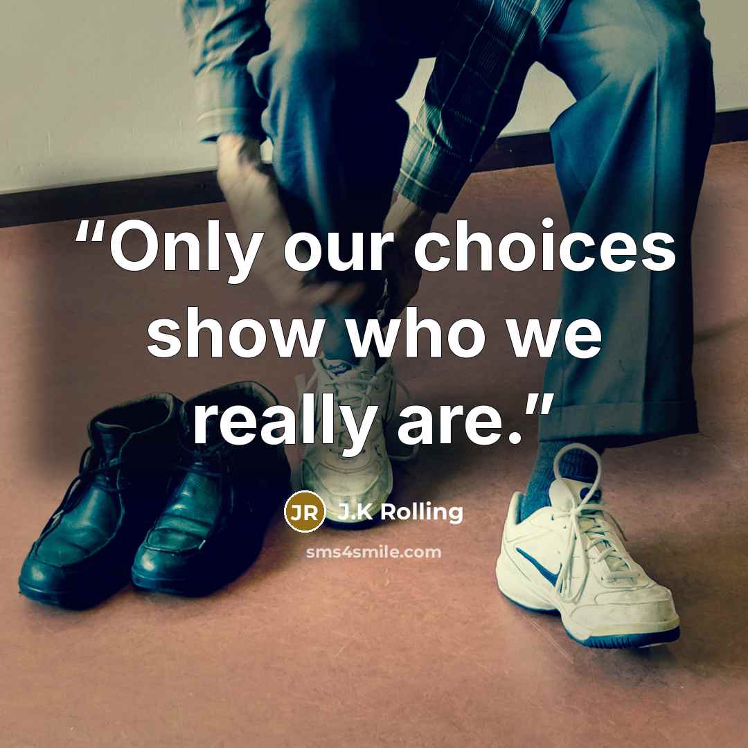 “Only our choices show who we really are.” quote by J.K Rolling