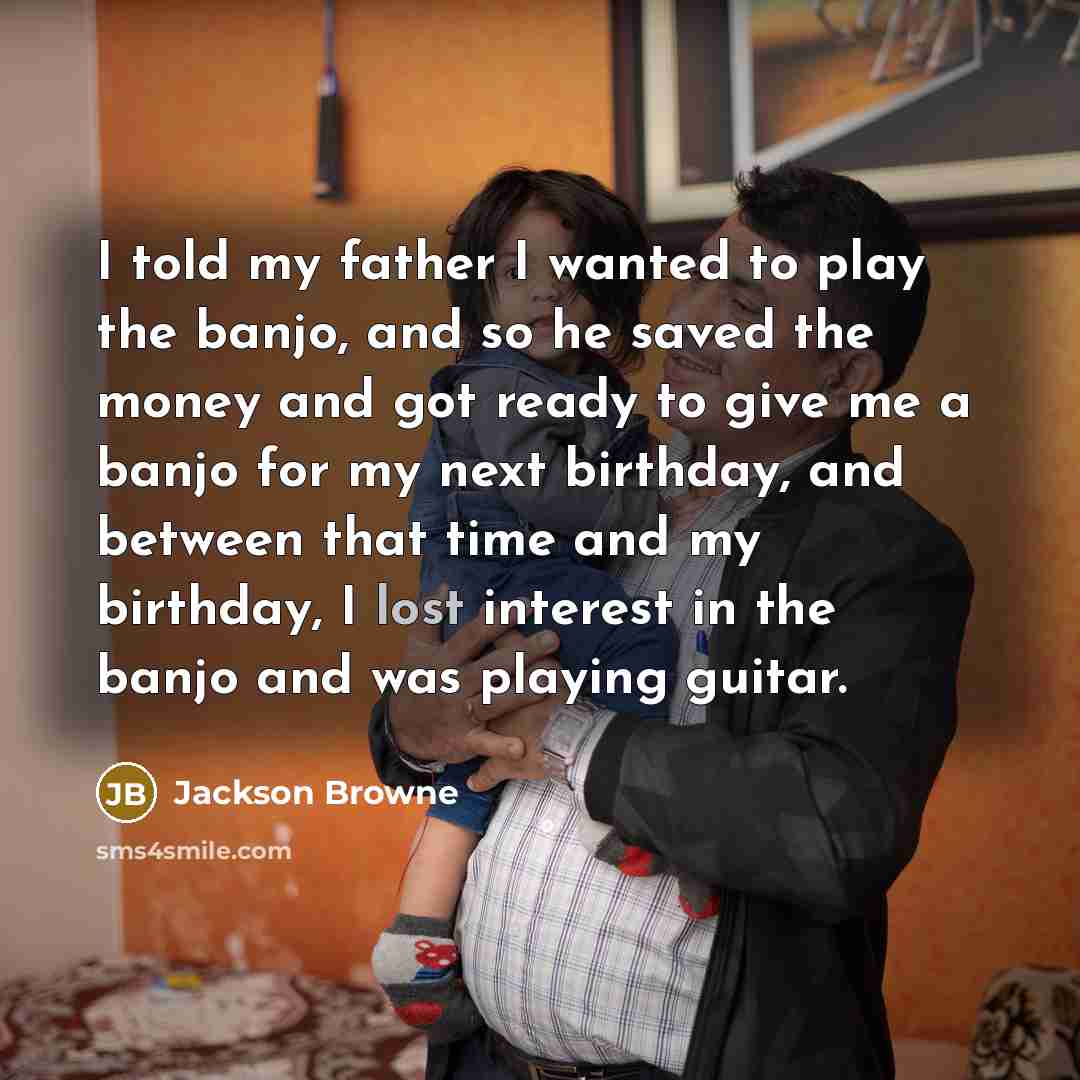 “I told my father I wanted to play the banjo,…” quote by Jackson Browne