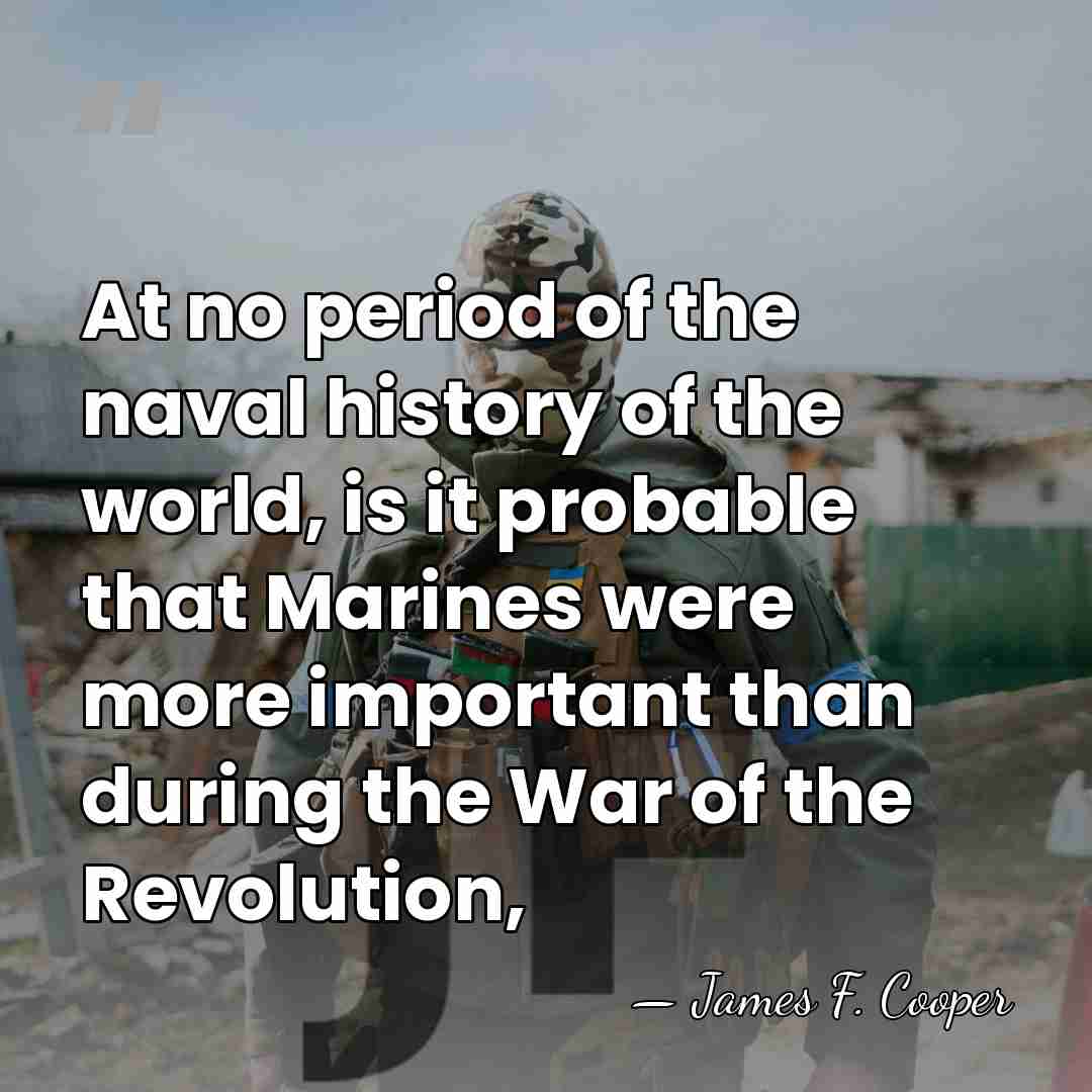 At no period of the naval history of the world, is it&hellip; - James F. Cooper
