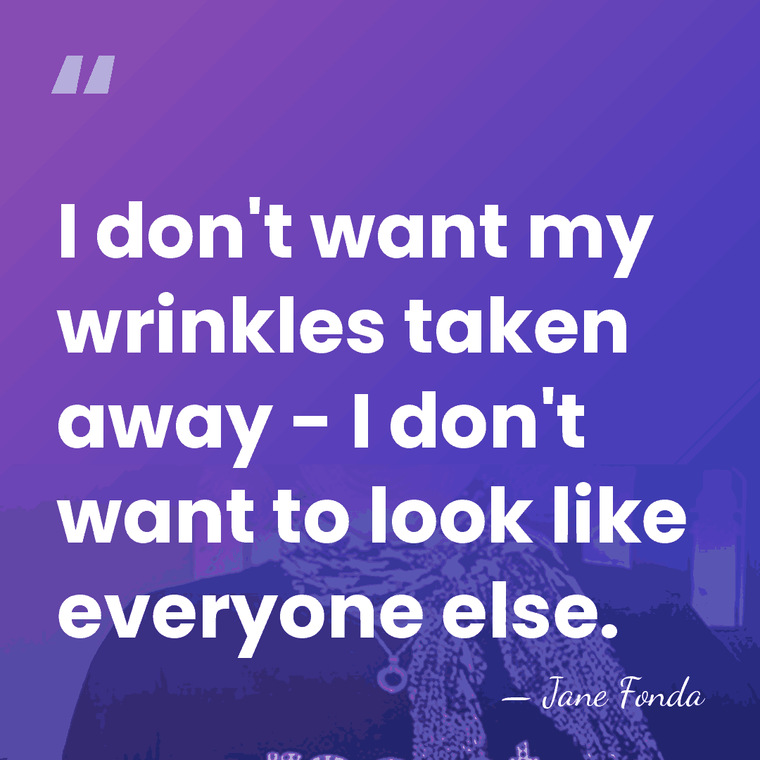 I don't want my wrinkles taken away - I don't want to&hellip; - Jane Fonda