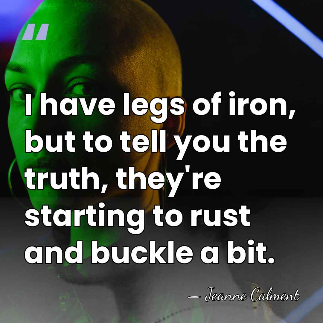 I have legs of iron, but to tell you the truth, they're&hellip; - Jeanne Calment