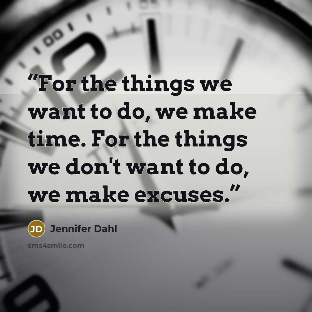 “For the things we want to do, we make time. For the things we don't want to do, we make excuses.” quote by Jennifer Dahl