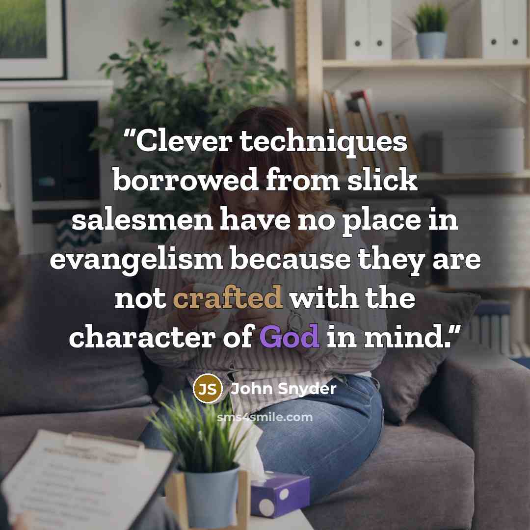 “Clever techniques borrowed from slick salesmen have no place in evangelism because they are not crafted with the character of God in mind.” quote by John Snyder