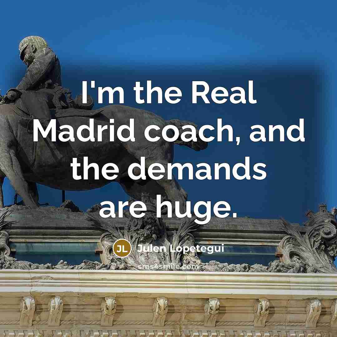 “I'm the Real Madrid coach, and the demands are huge.…” quote by Julen Lopetegui