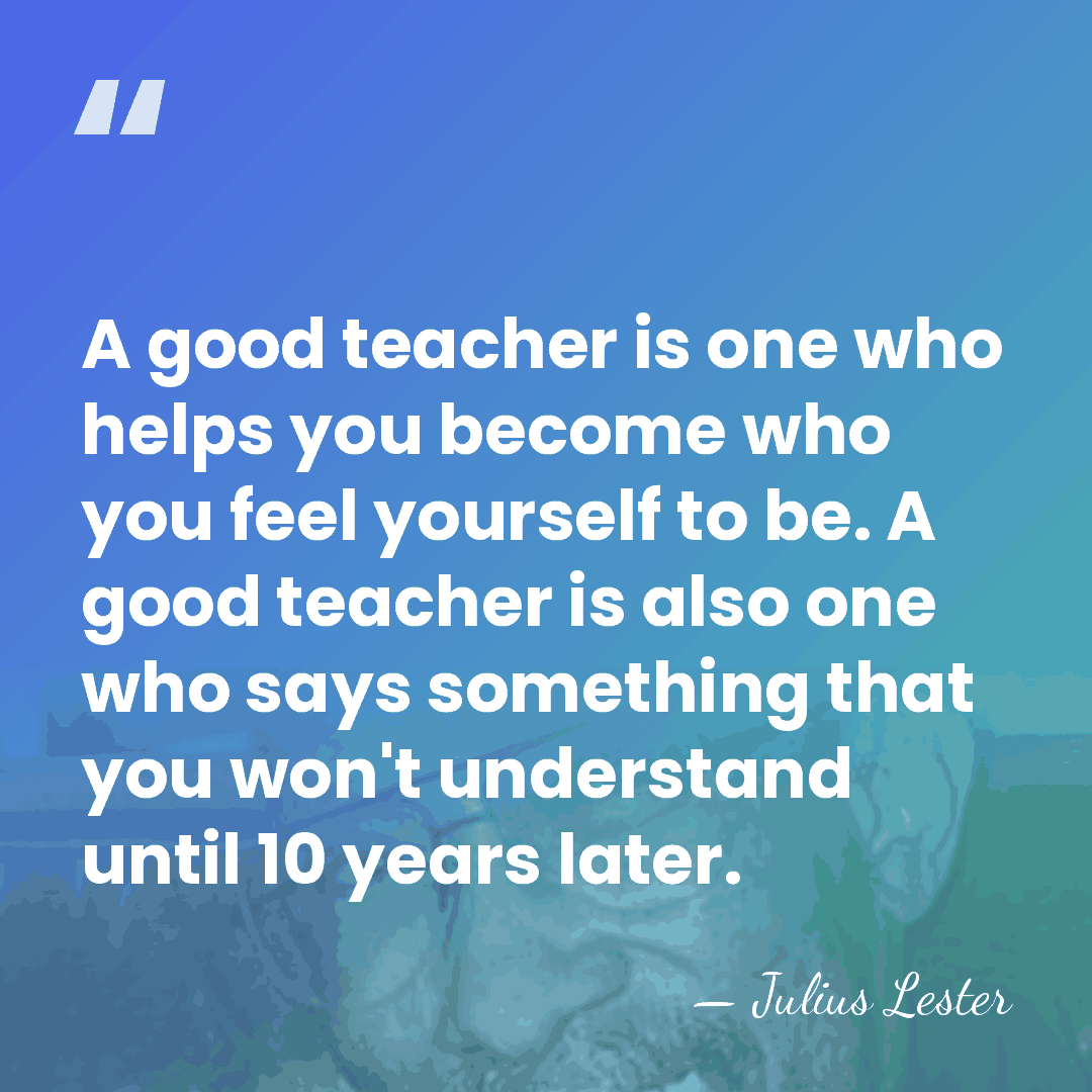 A good teacher is one who helps you become who you feel&hellip; - Julius Lester