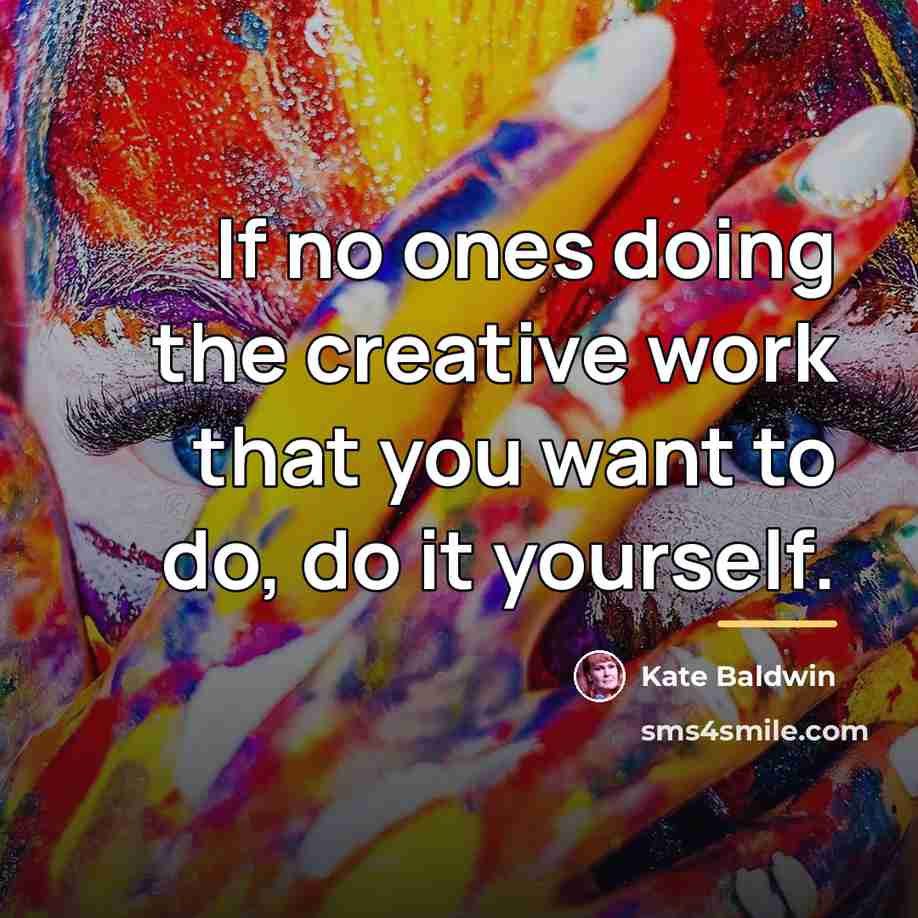 “If no ones doing the creative work that you want…” quote by Kate Baldwin