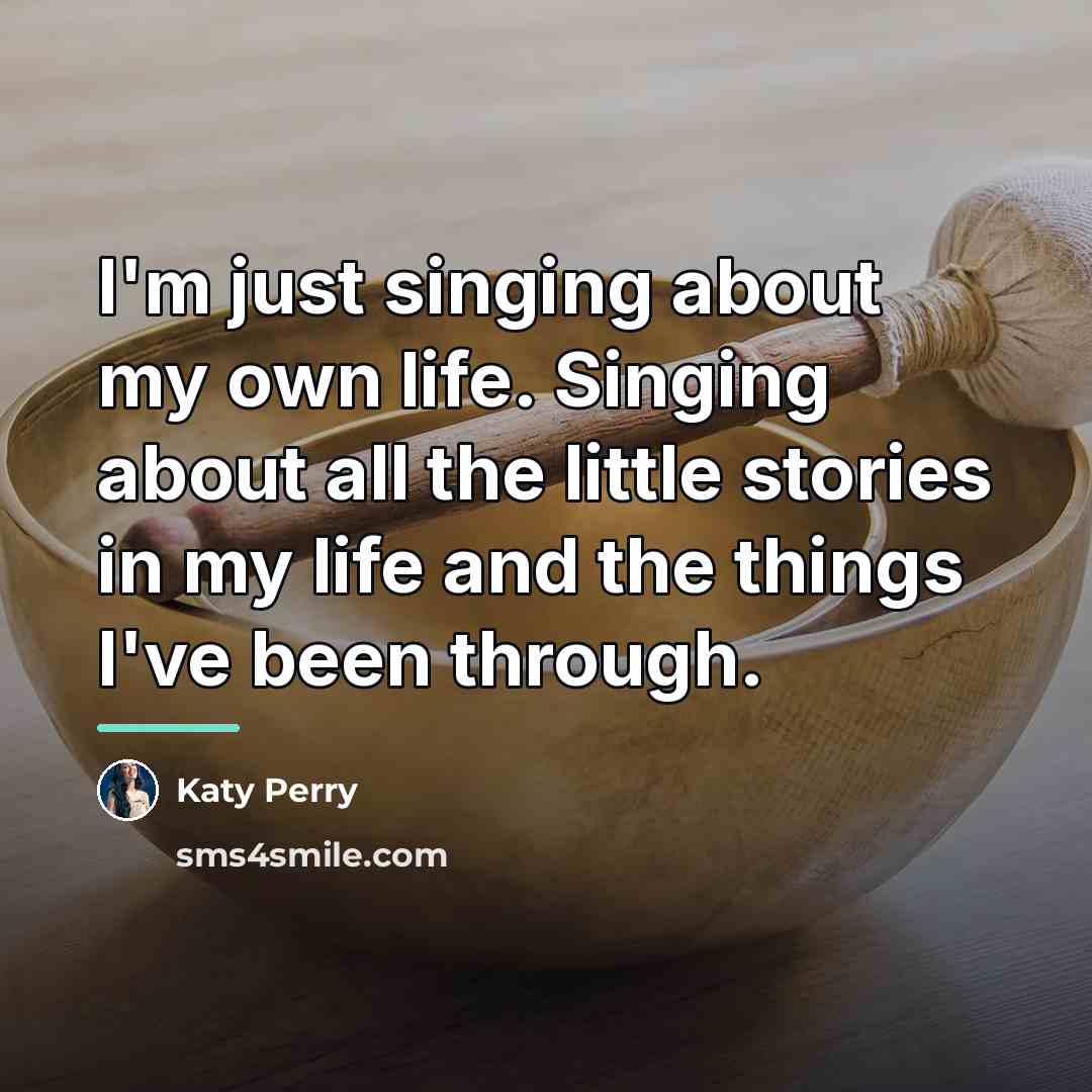 “I'm just singing about my own life. Singing about all…” quote by Katy Perry