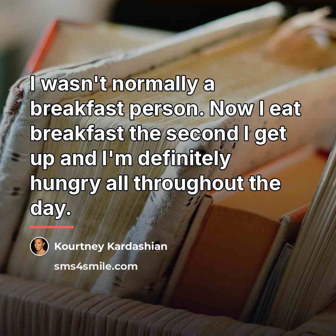 “I wasn't normally a breakfast person. Now I eat breakfast…” quote by Kourtney Kardashian
