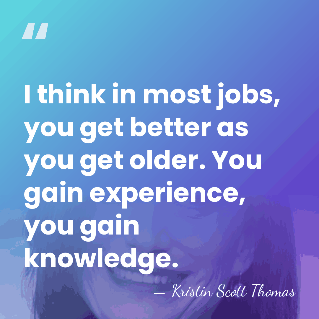 I think in most jobs, you get better as you get older.&hellip; - Kristin Scott Thomas