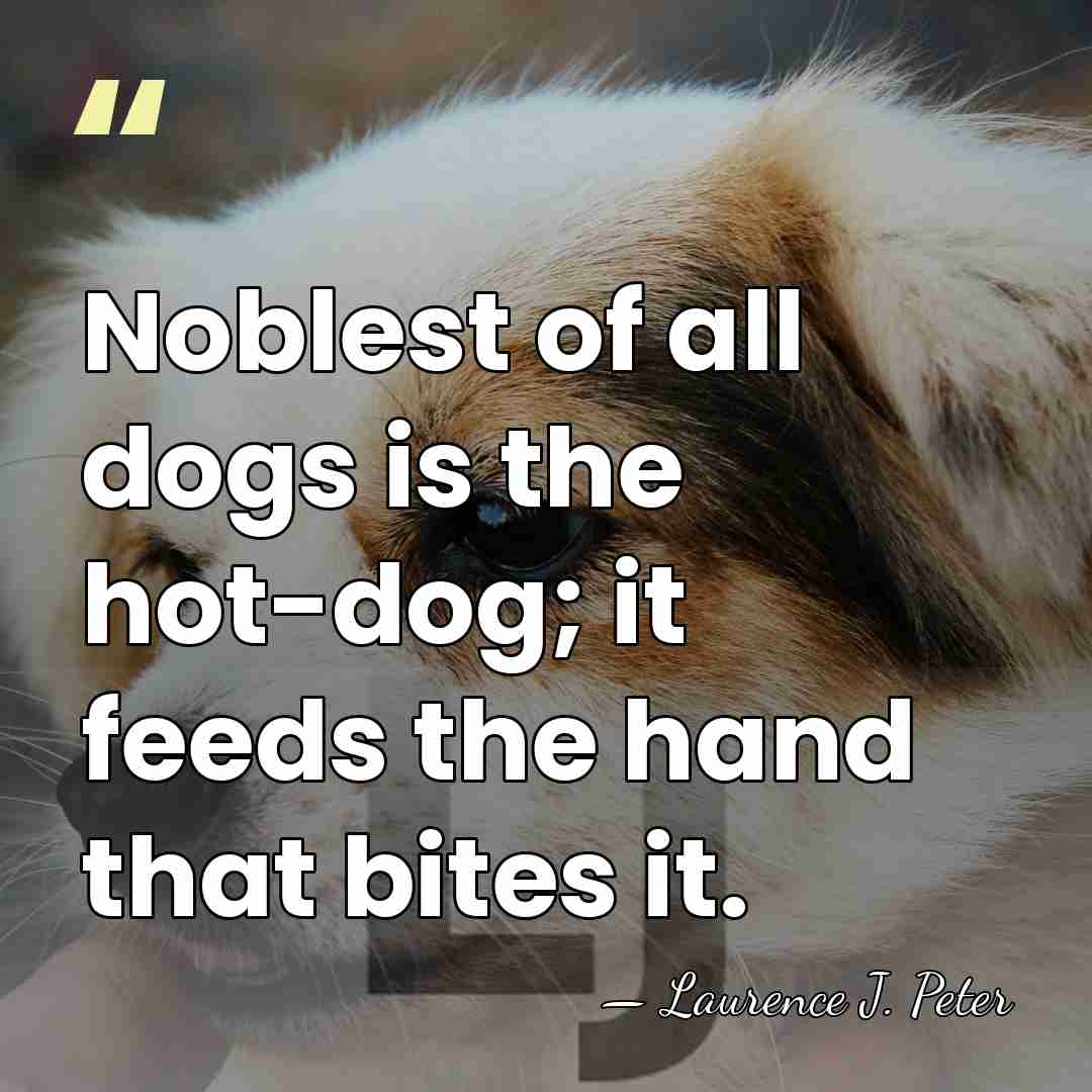 Noblest of all dogs is the hot-dog; it feeds the hand that&hellip; - Laurence J. Peter