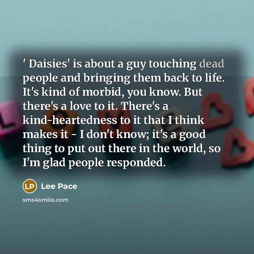 “' Daisies' is about a guy touching dead people and…” quote by Lee Pace