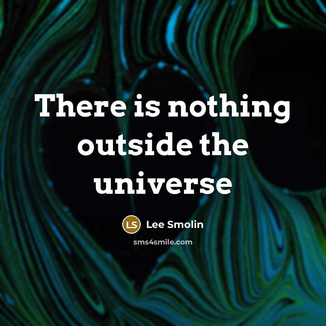 “There is nothing outside the universe…” quote by Lee Smolin
