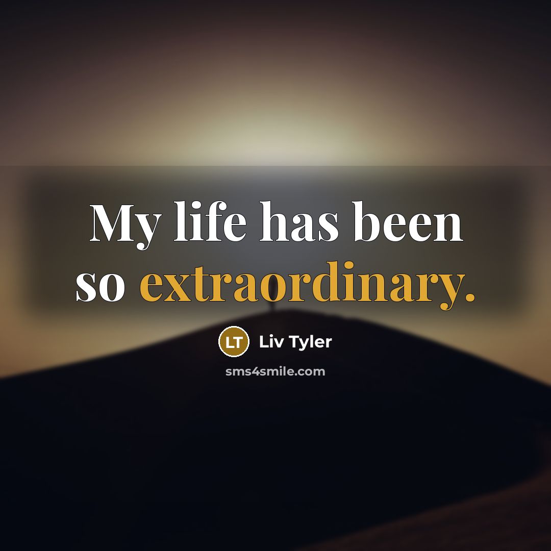“My life has been so extraordinary.…” quote by Liv Tyler