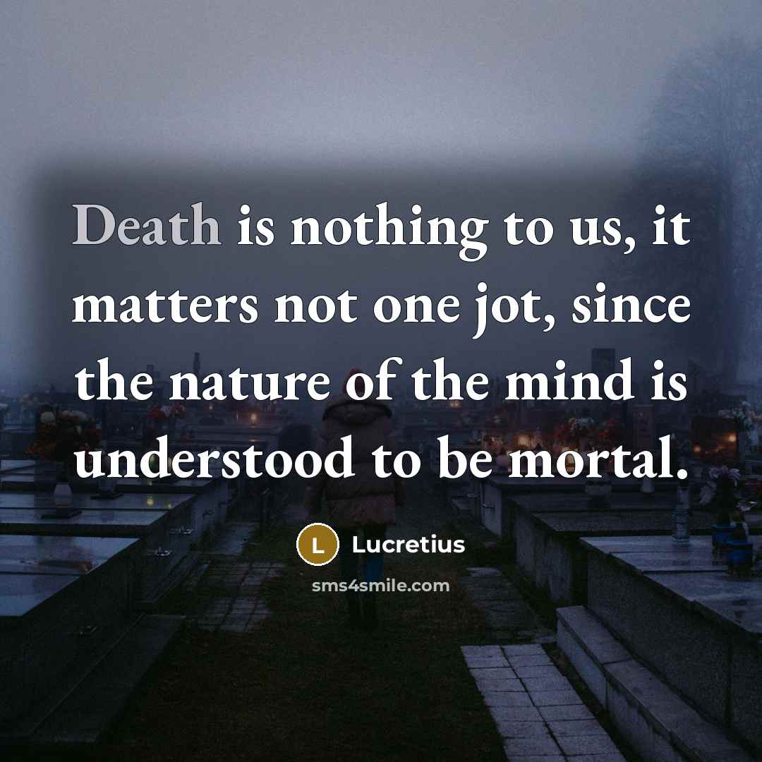 “Death is nothing to us, it matters not one jot,…” quote by Lucretius