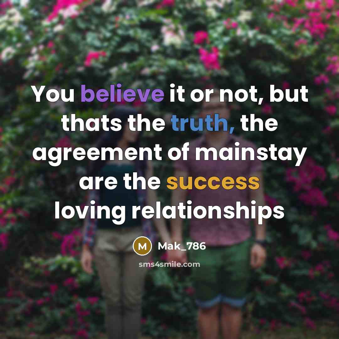 “You believe it or not, but thats the truth, the agreement of mainstay are the success loving relationships” quote by Mak_786