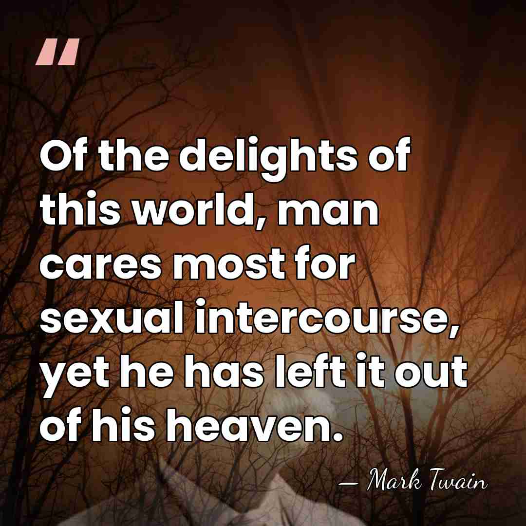 Of the delights of this world, man cares most for sexual intercourse,&hellip; - Mark Twain