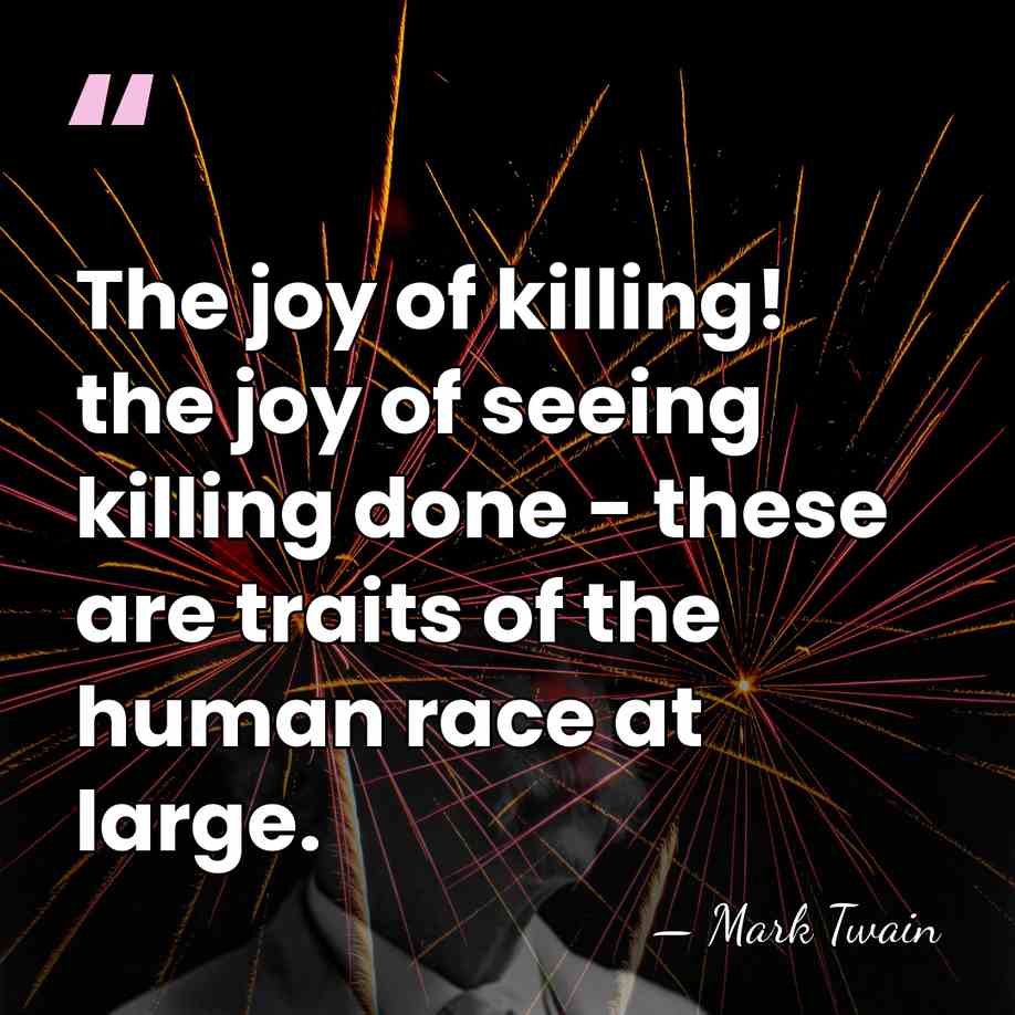 The joy of killing! the joy of seeing killing done - these&hellip; - Mark Twain