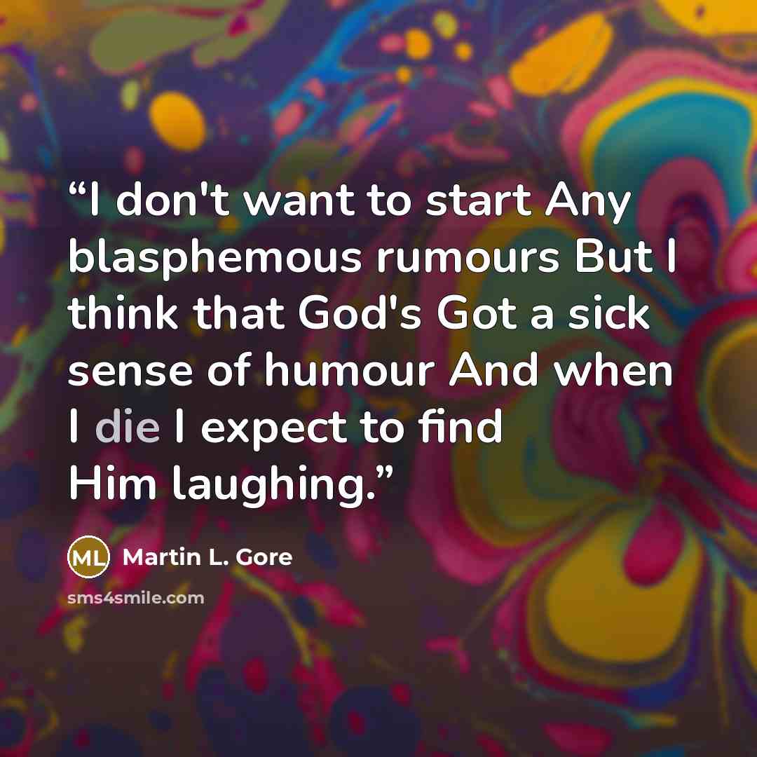 “I don't want to start Any blasphemous rumours But I think that God's Got a sick sense of humour And when I die I expect to find Him laughing.” quote by Martin L. Gore