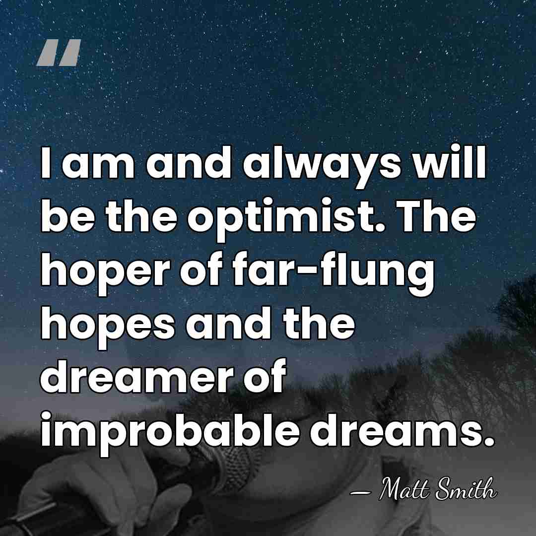I am and always will be the optimist. The hoper of far-flung&hellip; - Matt Smith
