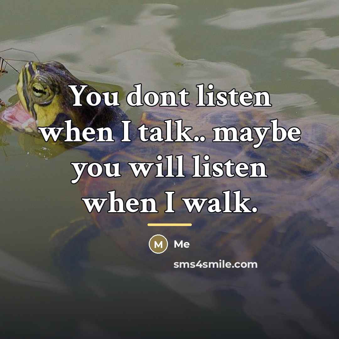 “You dont listen when I talk.. maybe you will listen…” quote by Me
