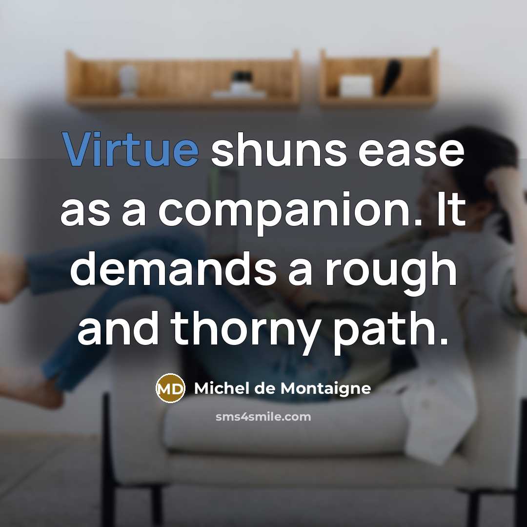 “Virtue shuns ease as a companion. It demands a rough…” quote by Michel de Montaigne
