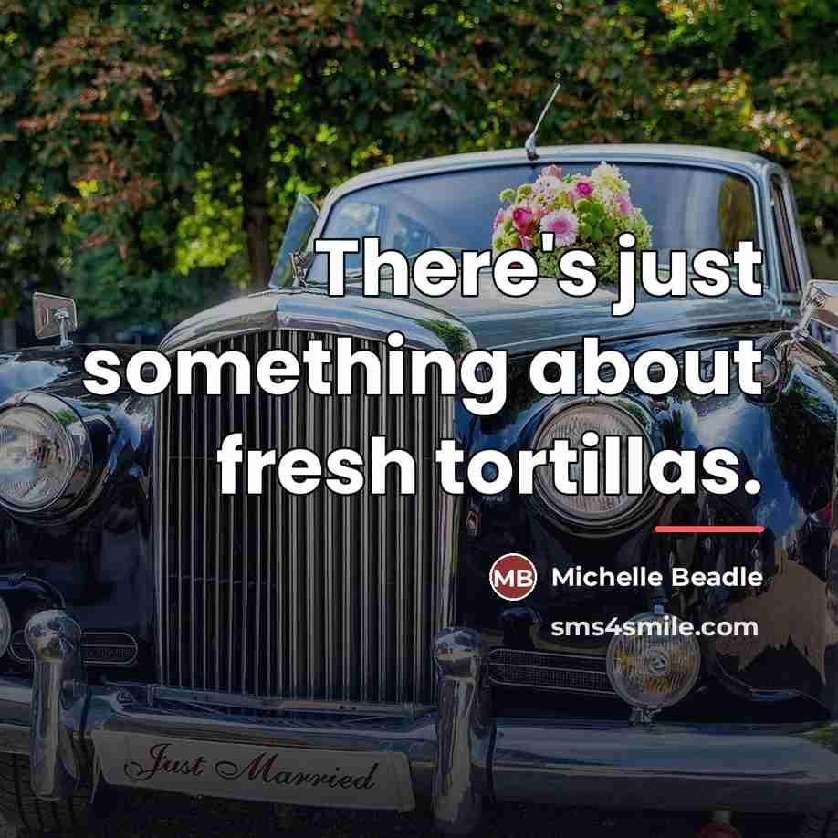 “There's just something about fresh tortillas.…” quote by Michelle Beadle
