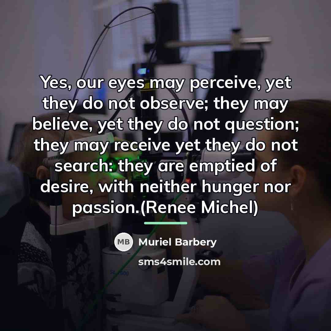 “Yes, our eyes may perceive, yet they do not observe;…” quote by Muriel Barbery