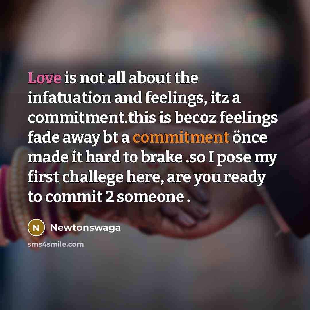 “Love is not all about the infatuation and feelings, itz a commitment.this is becoz feelings fade away bt a commitment önce made it hard to brake .so I pose my first challege here, are you ready to commit 2 someone .” quote by Newtonswaga